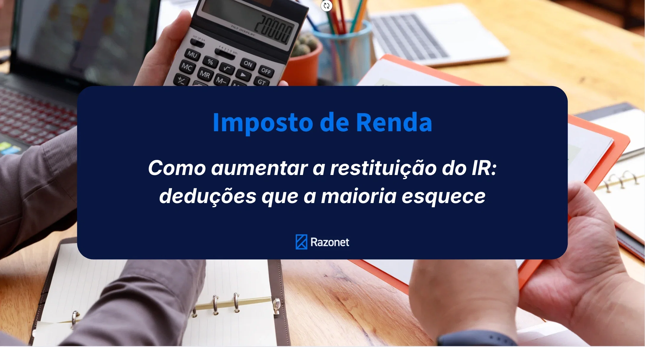 Como aumentar a restituição do IR: deduções que a maioria esquece